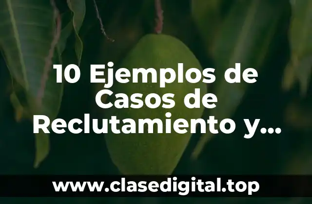 10 Ejemplos de Casos de Reclutamiento y Selección del Personal en Administración