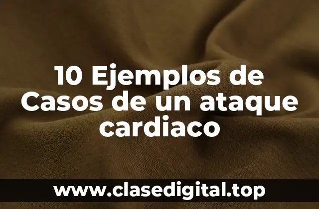 10 Ejemplos de Casos de un ataque cardiaco