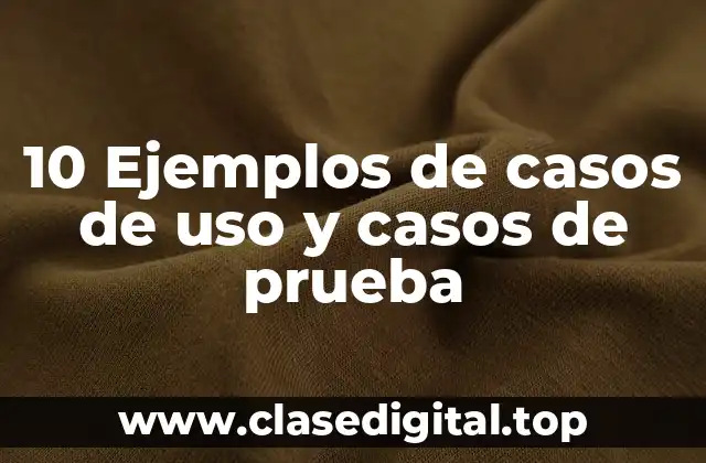 10 Ejemplos de casos de uso y casos de prueba