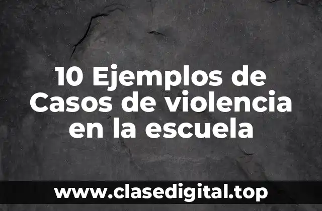 10 Ejemplos de Casos de violencia en la escuela