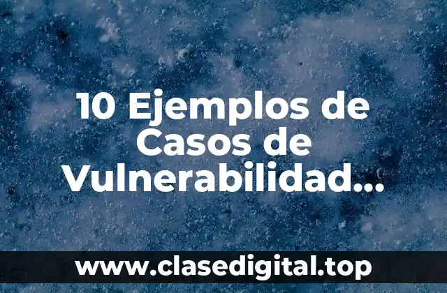 10 Ejemplos de Casos de Vulnerabilidad Social, Definición, Diferencias y para que sirve