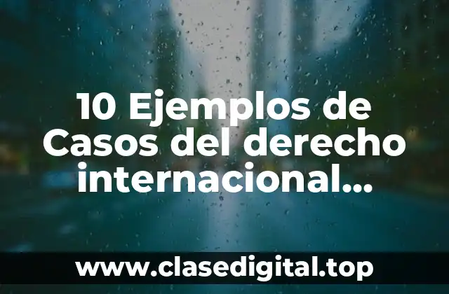 10 Ejemplos de Casos del derecho internacional privado