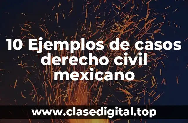 10 Ejemplos de casos derecho civil mexicano