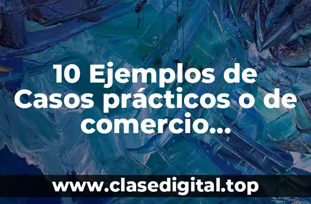 10 Ejemplos de Casos prácticos o de comercio electrónico