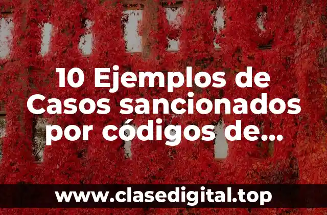 10 Ejemplos de Casos sancionados por códigos de bioética