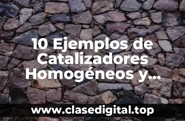 10 Ejemplos de Catalizadores Homogéneos y Heterogéneos