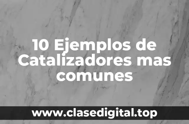 10 Ejemplos de Catalizadores mas comunes