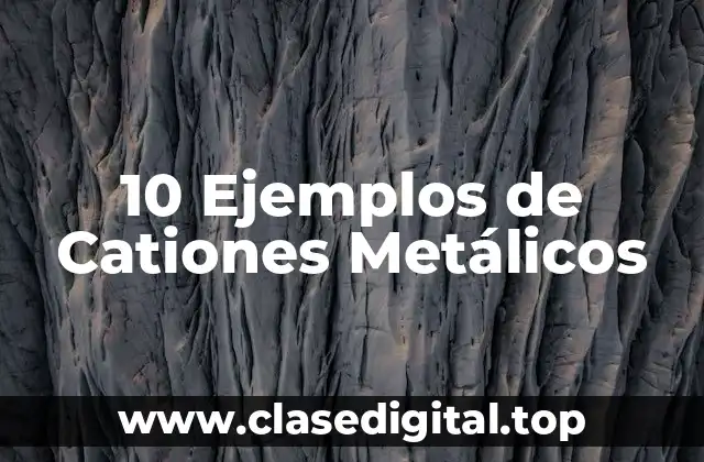 10 Ejemplos de Cationes Metálicos
