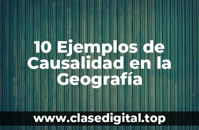 10 Ejemplos de Causalidad en la Geografía