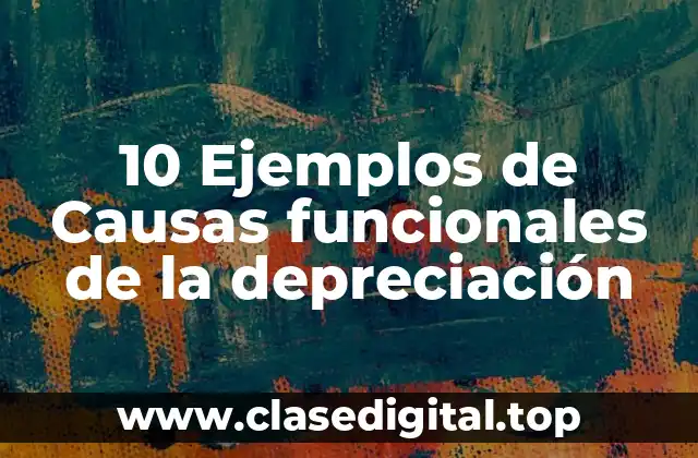 10 Ejemplos de Causas funcionales de la depreciación