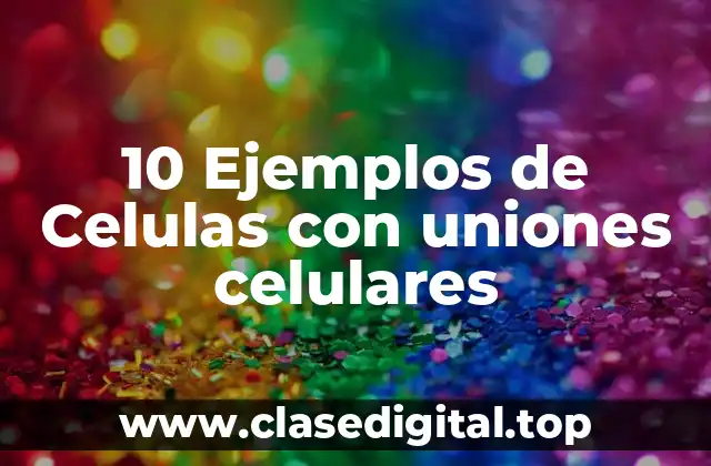 10 Ejemplos de Celulas con uniones celulares