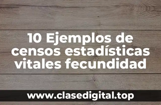 10 Ejemplos de censos estadísticas vitales fecundidad