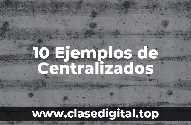 10 Ejemplos de Centralizados