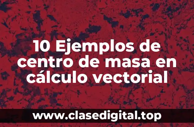 10 Ejemplos de centro de masa en cálculo vectorial