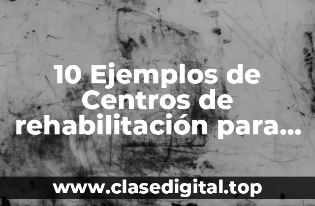 10 Ejemplos de Centros de rehabilitación para alcohólicos