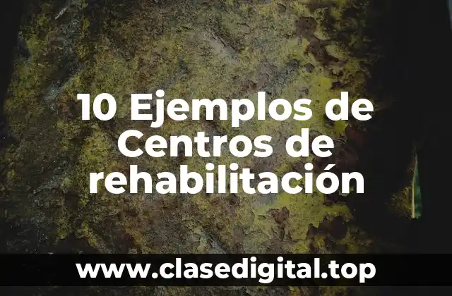 10 Ejemplos de Centros de rehabilitación