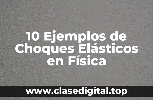 10 Ejemplos de Choques Elásticos en Física