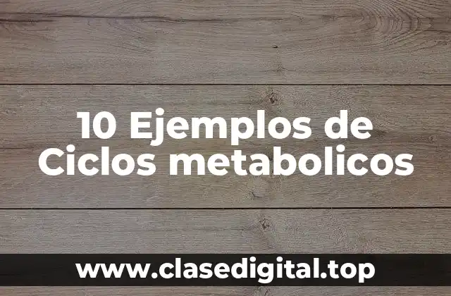 10 Ejemplos de Ciclos metabolicos