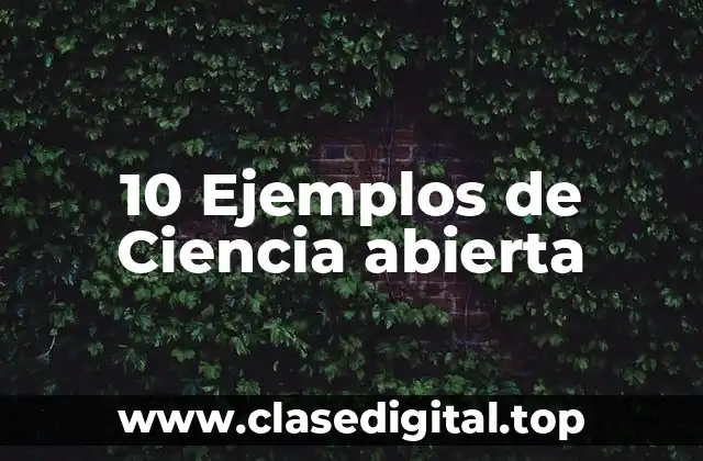 10 Ejemplos de Ciencia abierta