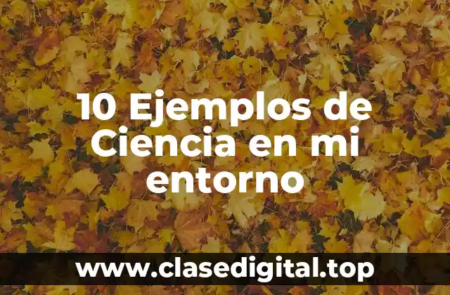 10 Ejemplos de Ciencia en mi entorno
