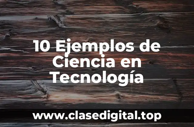 10 Ejemplos de Ciencia en Tecnología