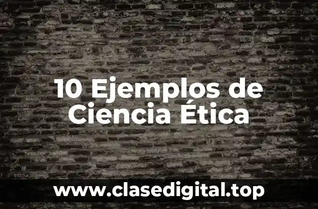 10 Ejemplos de Ciencia Ética