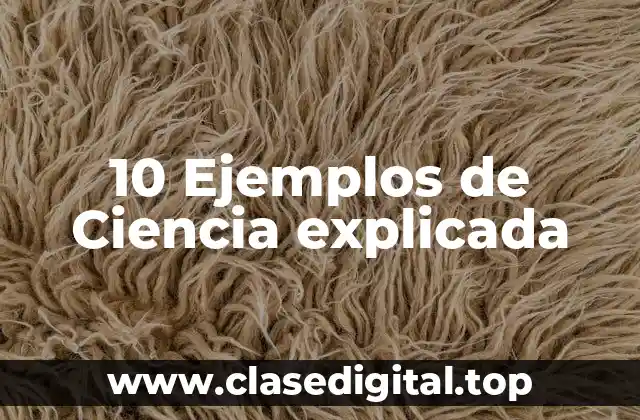10 Ejemplos de Ciencia explicada