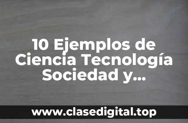 10 Ejemplos de Ciencia Tecnología Sociedad y Aplicación