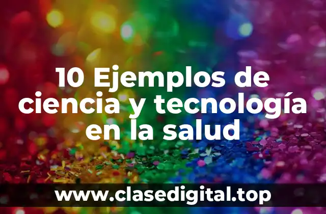 10 Ejemplos de ciencia y tecnología en la salud