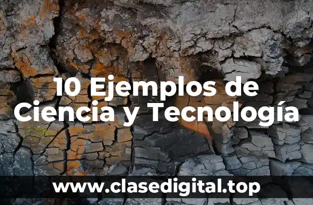 10 Ejemplos de Ciencia y Tecnología