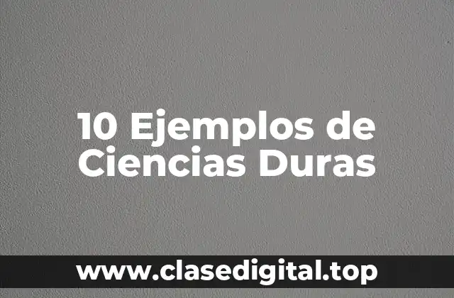 10 Ejemplos de Ciencias Duras