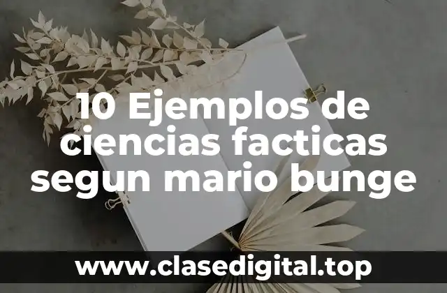 10 Ejemplos de ciencias facticas segun mario bunge
