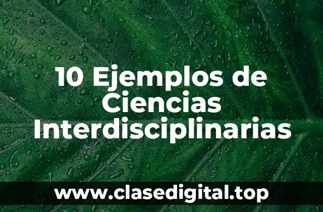 10 Ejemplos de Ciencias Interdisciplinarias