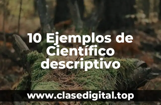 10 Ejemplos de Científico descriptivo