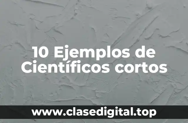 10 Ejemplos de Científicos cortos