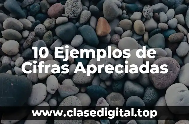 10 Ejemplos de Cifras Apreciadas