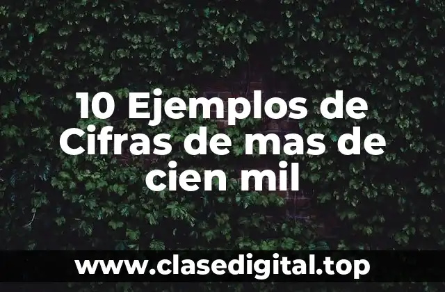 10 Ejemplos de Cifras de mas de cien mil