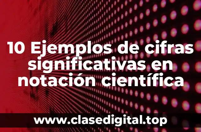 10 Ejemplos de cifras significativas en notación científica