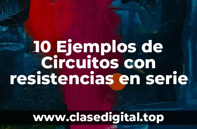 10 Ejemplos de Circuitos con resistencias en serie