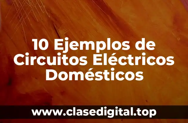 10 Ejemplos de Circuitos Eléctricos Domésticos
