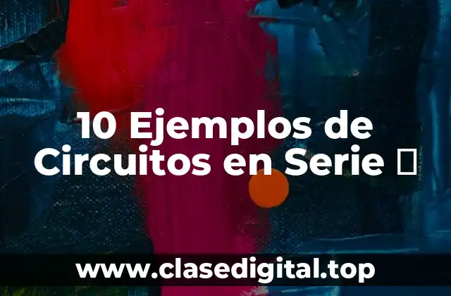 10 Ejemplos de Circuitos en Serie ⚡