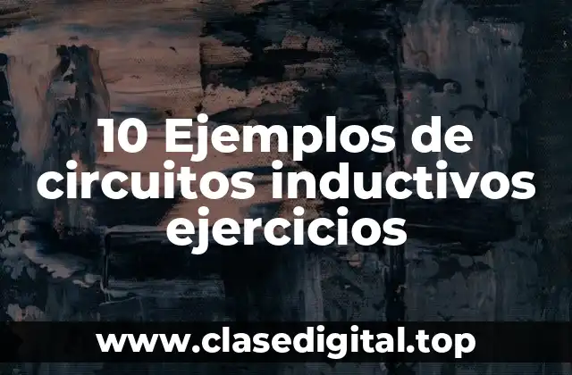 10 Ejemplos de circuitos inductivos ejercicios