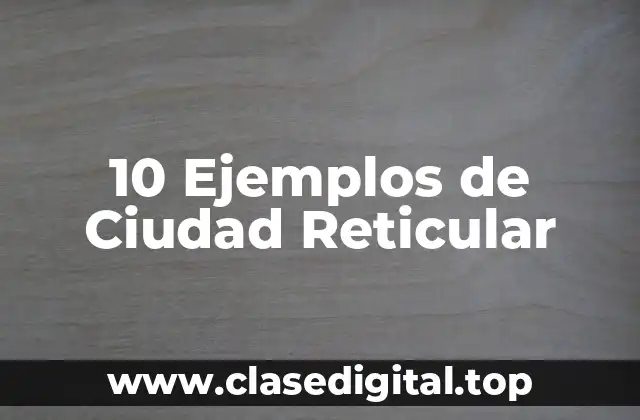 Ejemplos de ciudad reticular