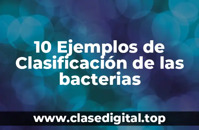 10 Ejemplos de Clasificación de las bacterias