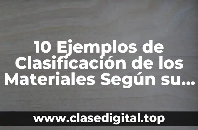 10 Ejemplos de Clasificación de los Materiales Según su Origen