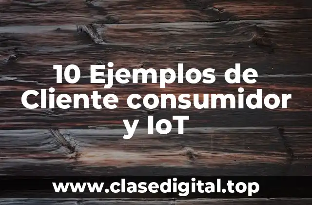 10 Ejemplos de Cliente consumidor y IoT