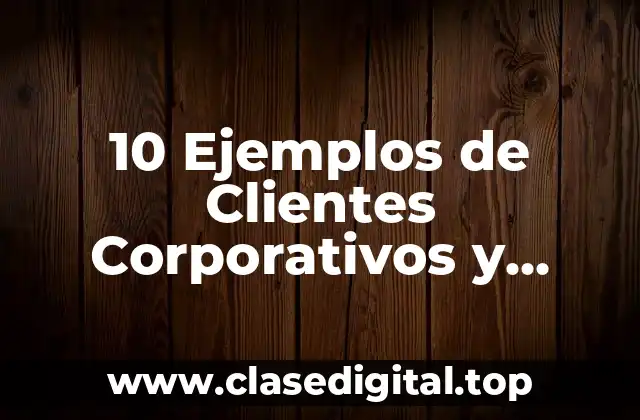 10 Ejemplos de Clientes Corporativos y Masivo