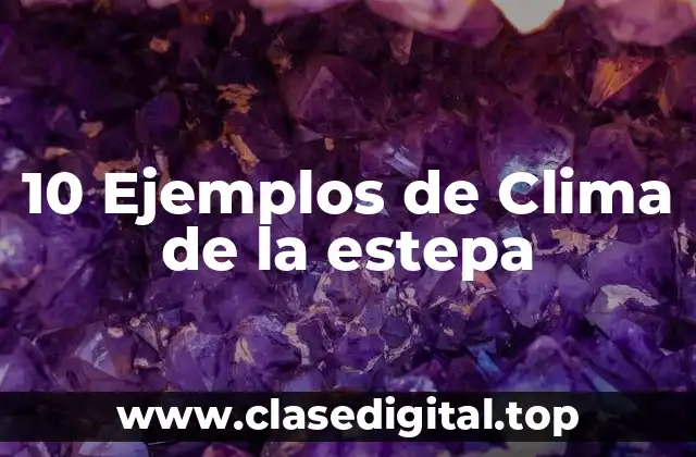 10 Ejemplos de Clima de la estepa