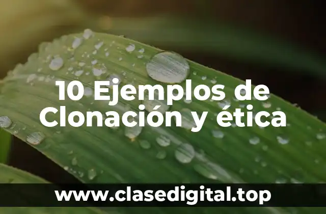 10 Ejemplos de Clonación y ética