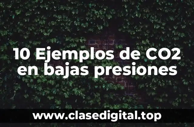 10 Ejemplos de CO2 en bajas presiones